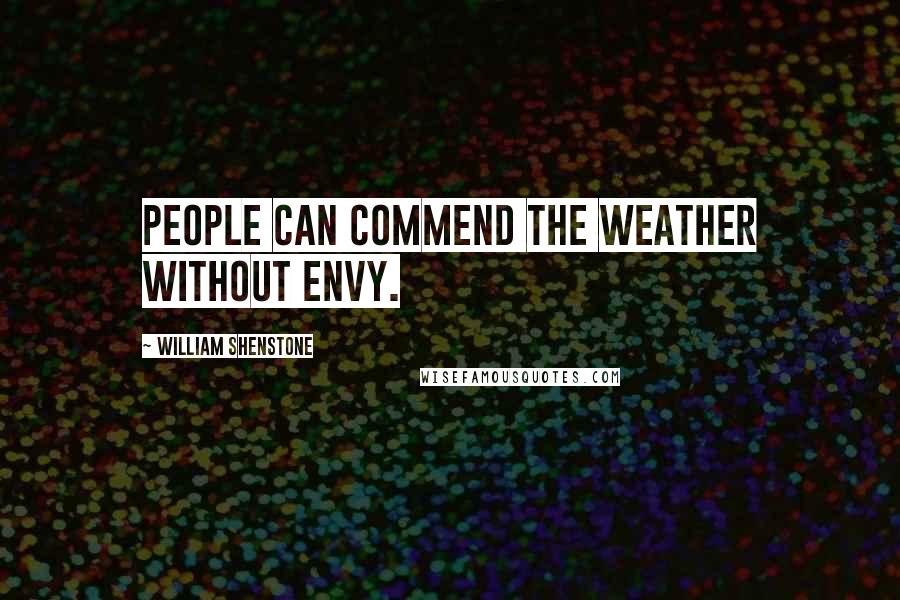 William Shenstone Quotes: People can commend the weather without envy.