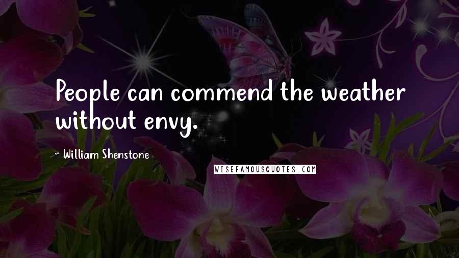 William Shenstone Quotes: People can commend the weather without envy.