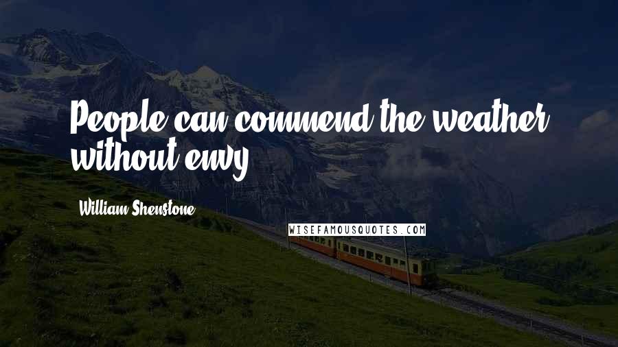 William Shenstone Quotes: People can commend the weather without envy.