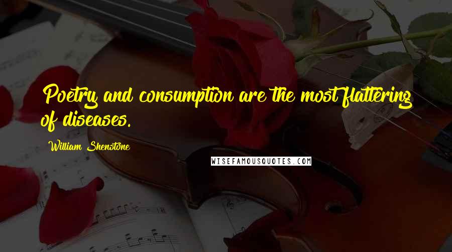 William Shenstone Quotes: Poetry and consumption are the most flattering of diseases.