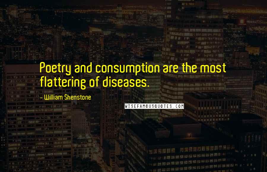 William Shenstone Quotes: Poetry and consumption are the most flattering of diseases.