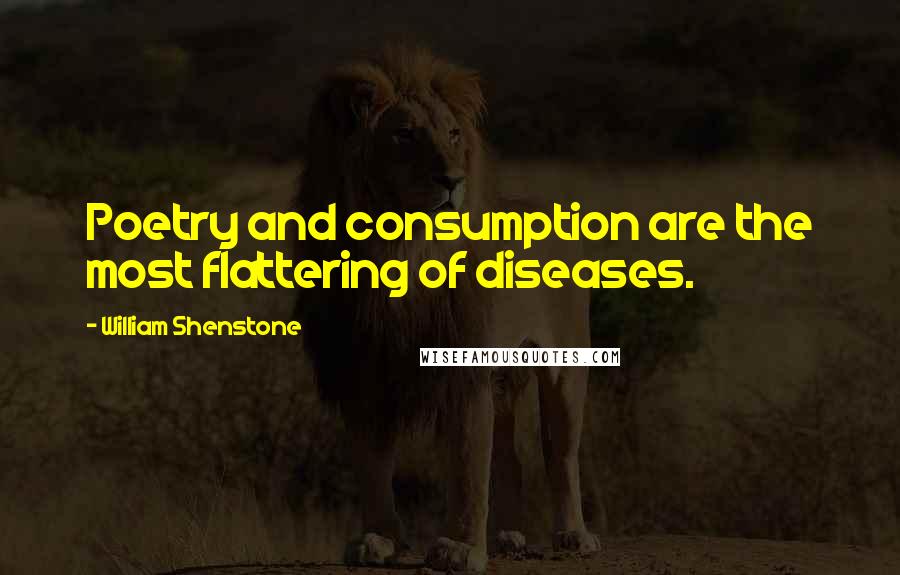 William Shenstone Quotes: Poetry and consumption are the most flattering of diseases.