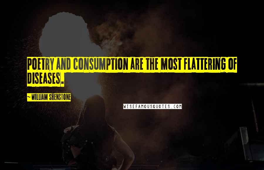 William Shenstone Quotes: Poetry and consumption are the most flattering of diseases.