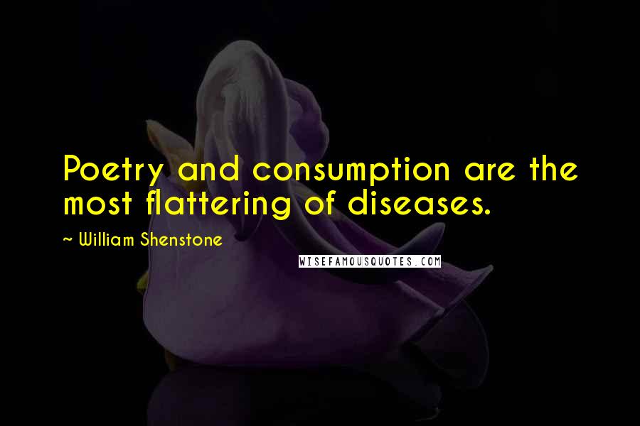 William Shenstone Quotes: Poetry and consumption are the most flattering of diseases.