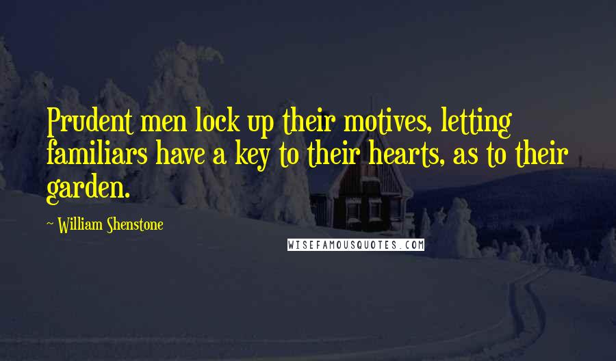 William Shenstone Quotes: Prudent men lock up their motives, letting familiars have a key to their hearts, as to their garden.