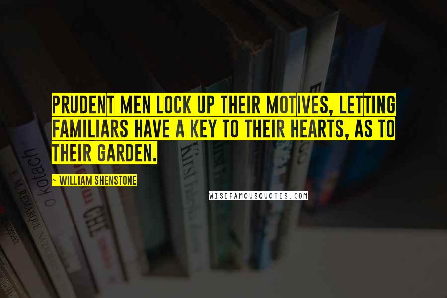 William Shenstone Quotes: Prudent men lock up their motives, letting familiars have a key to their hearts, as to their garden.