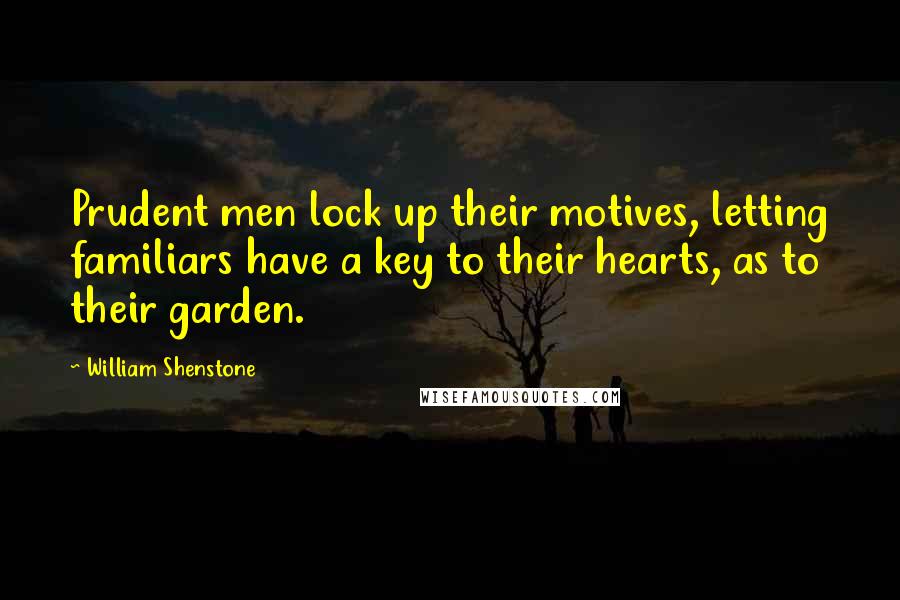 William Shenstone Quotes: Prudent men lock up their motives, letting familiars have a key to their hearts, as to their garden.