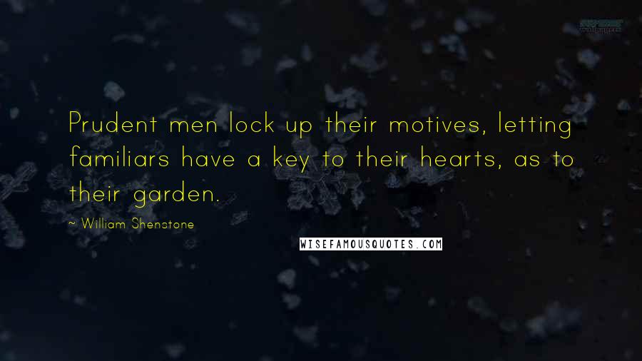 William Shenstone Quotes: Prudent men lock up their motives, letting familiars have a key to their hearts, as to their garden.