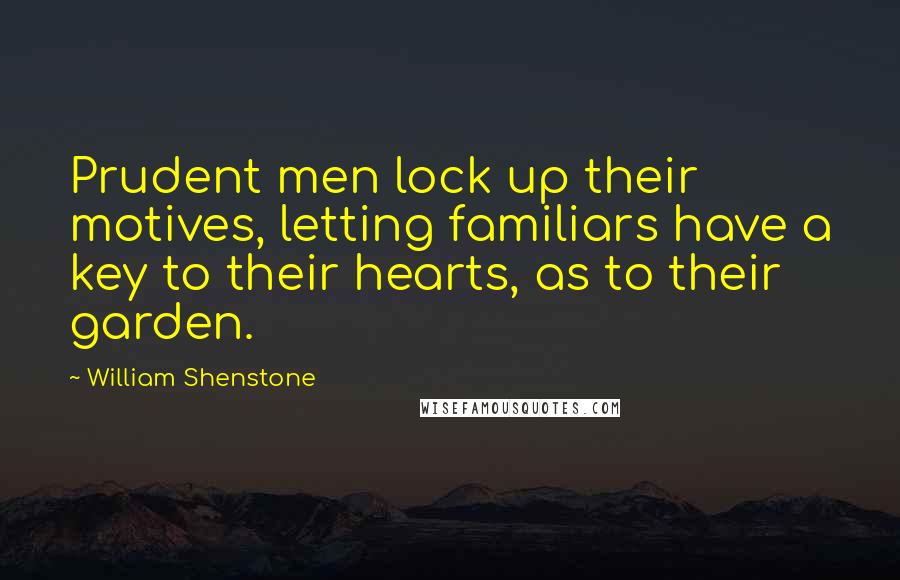 William Shenstone Quotes: Prudent men lock up their motives, letting familiars have a key to their hearts, as to their garden.