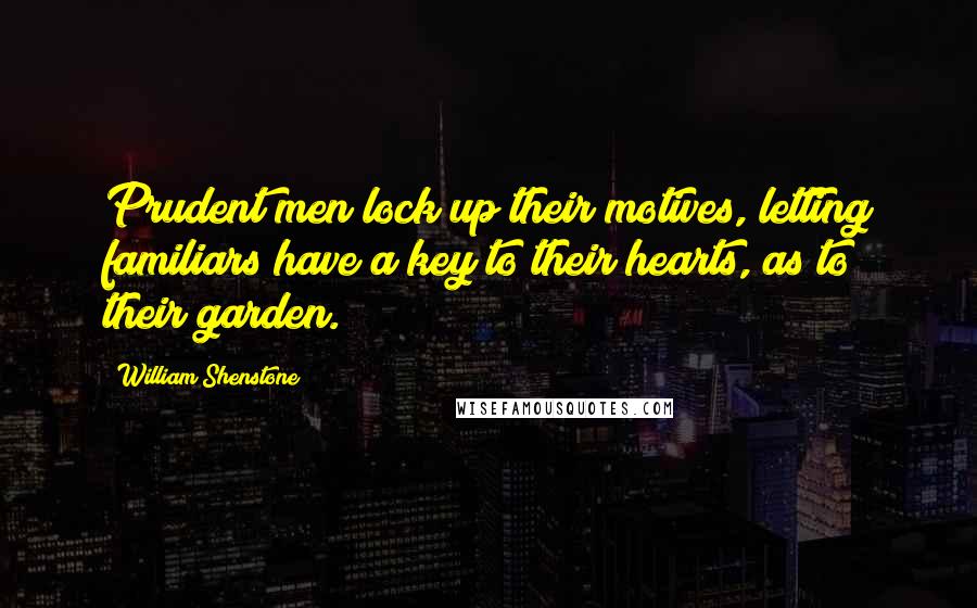 William Shenstone Quotes: Prudent men lock up their motives, letting familiars have a key to their hearts, as to their garden.