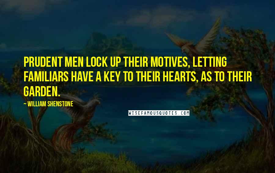 William Shenstone Quotes: Prudent men lock up their motives, letting familiars have a key to their hearts, as to their garden.