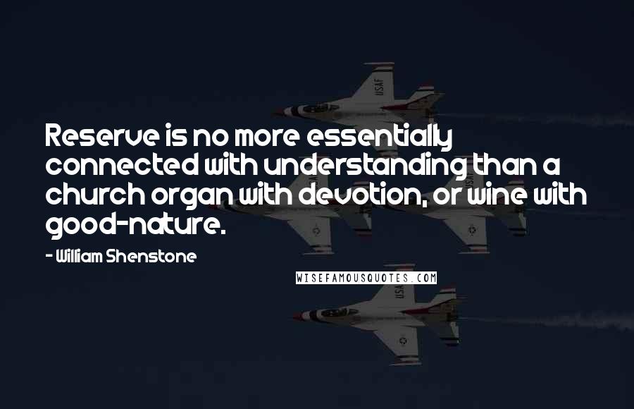 William Shenstone Quotes: Reserve is no more essentially connected with understanding than a church organ with devotion, or wine with good-nature.