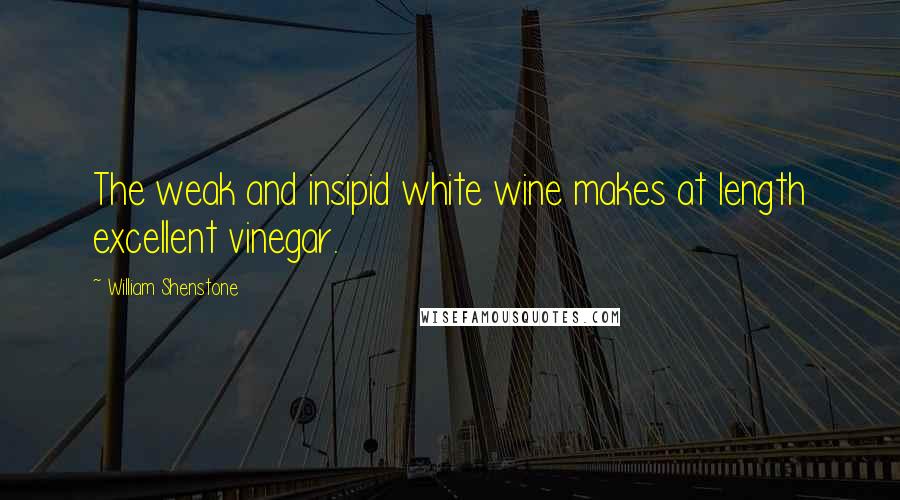 William Shenstone Quotes: The weak and insipid white wine makes at length excellent vinegar.