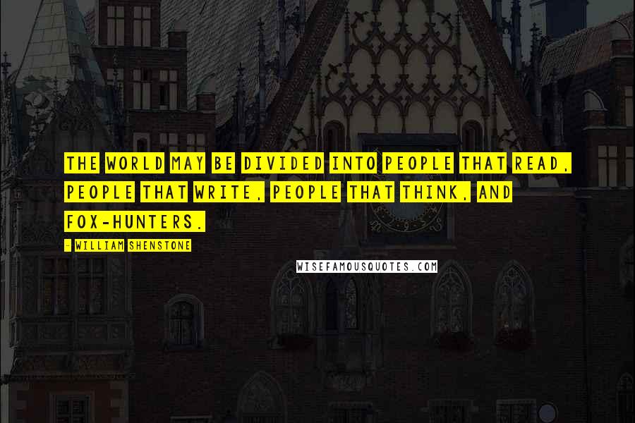 William Shenstone Quotes: The world may be divided into people that read, people that write, people that think, and fox-hunters.