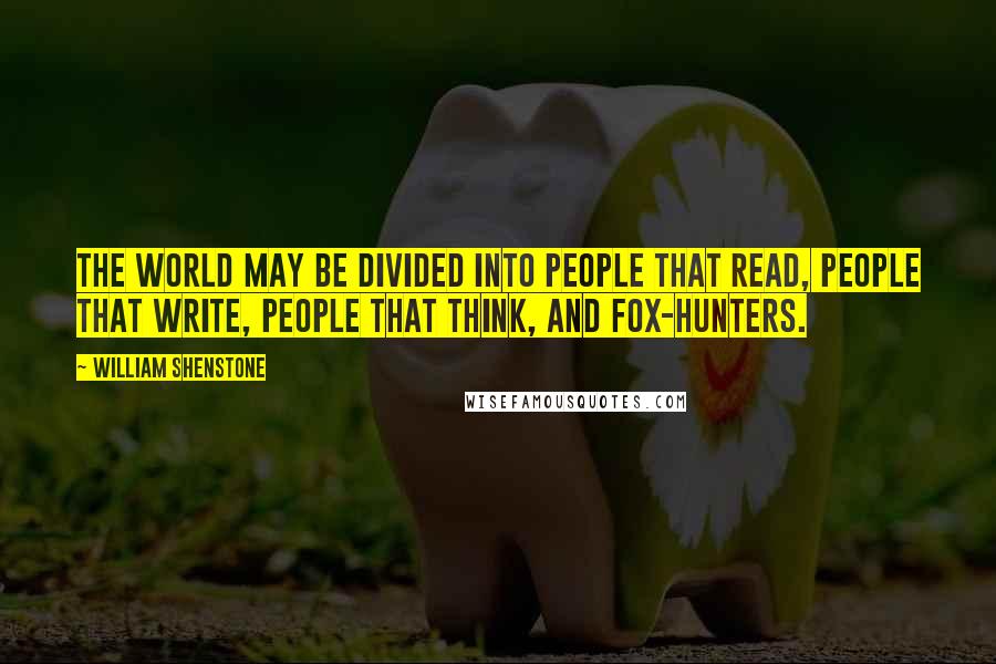 William Shenstone Quotes: The world may be divided into people that read, people that write, people that think, and fox-hunters.