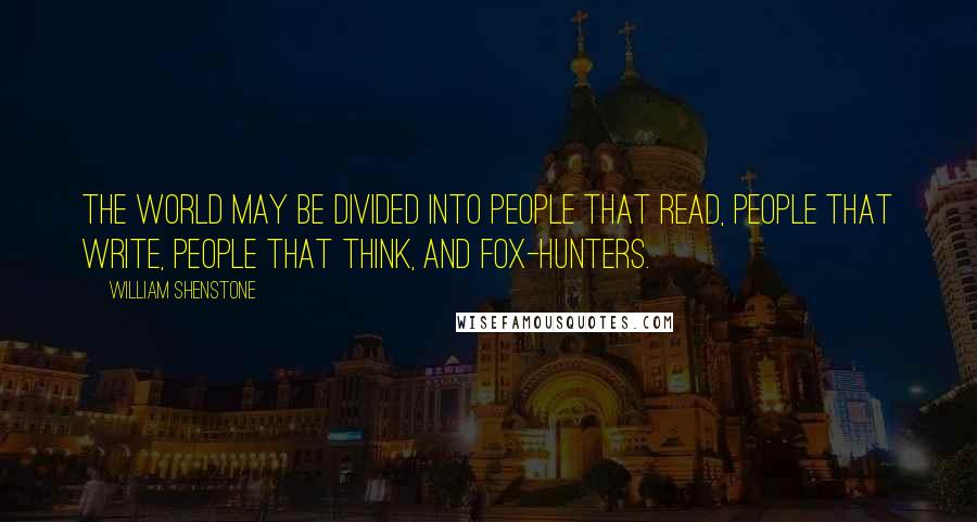 William Shenstone Quotes: The world may be divided into people that read, people that write, people that think, and fox-hunters.