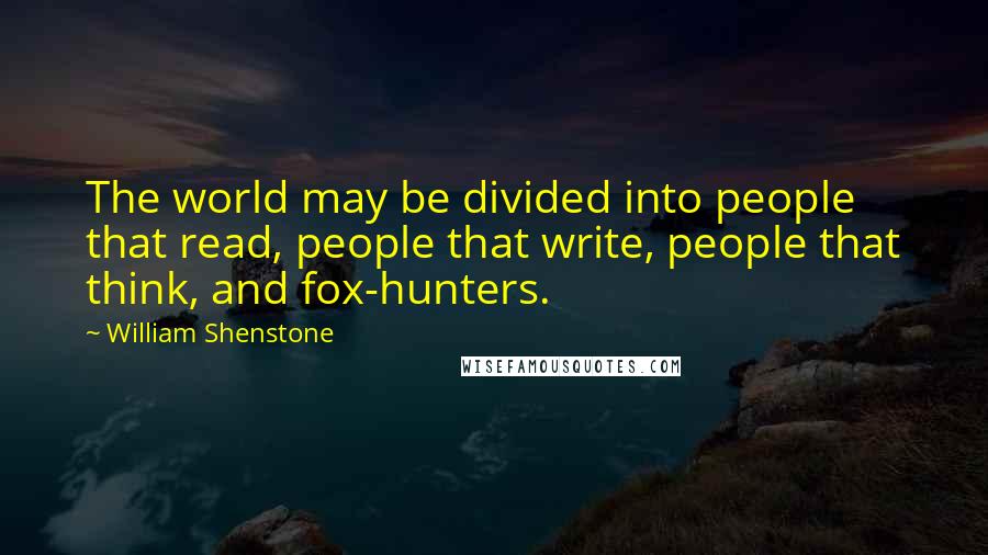 William Shenstone Quotes: The world may be divided into people that read, people that write, people that think, and fox-hunters.