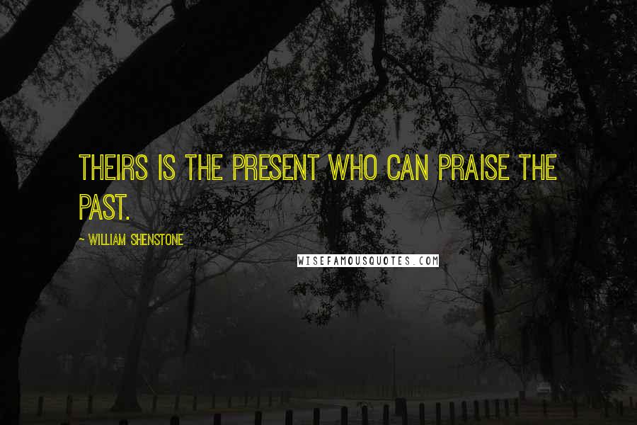 William Shenstone Quotes: Theirs is the present who can praise the past.
