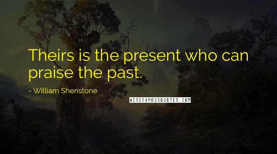 William Shenstone Quotes: Theirs is the present who can praise the past.