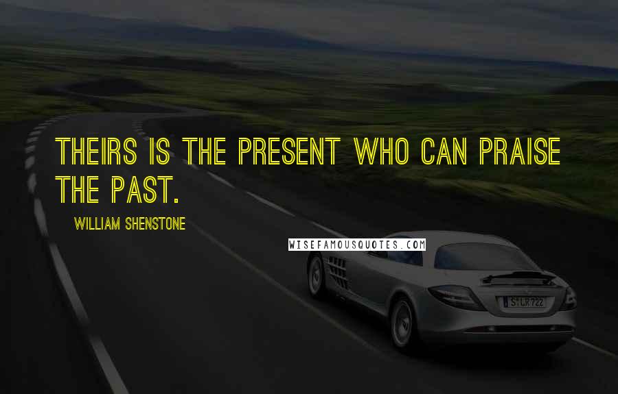 William Shenstone Quotes: Theirs is the present who can praise the past.