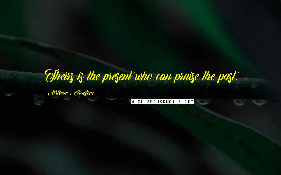 William Shenstone Quotes: Theirs is the present who can praise the past.