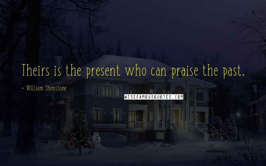 William Shenstone Quotes: Theirs is the present who can praise the past.