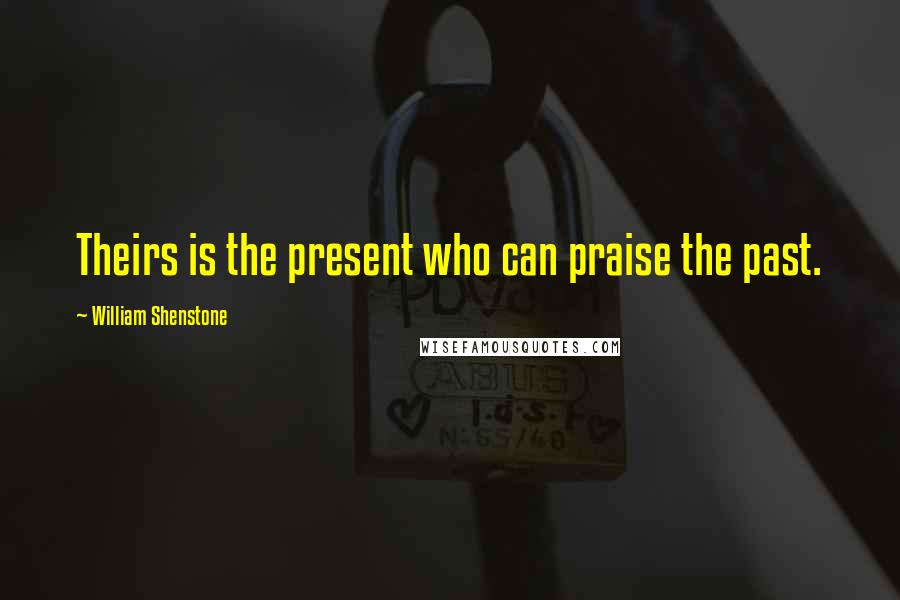 William Shenstone Quotes: Theirs is the present who can praise the past.