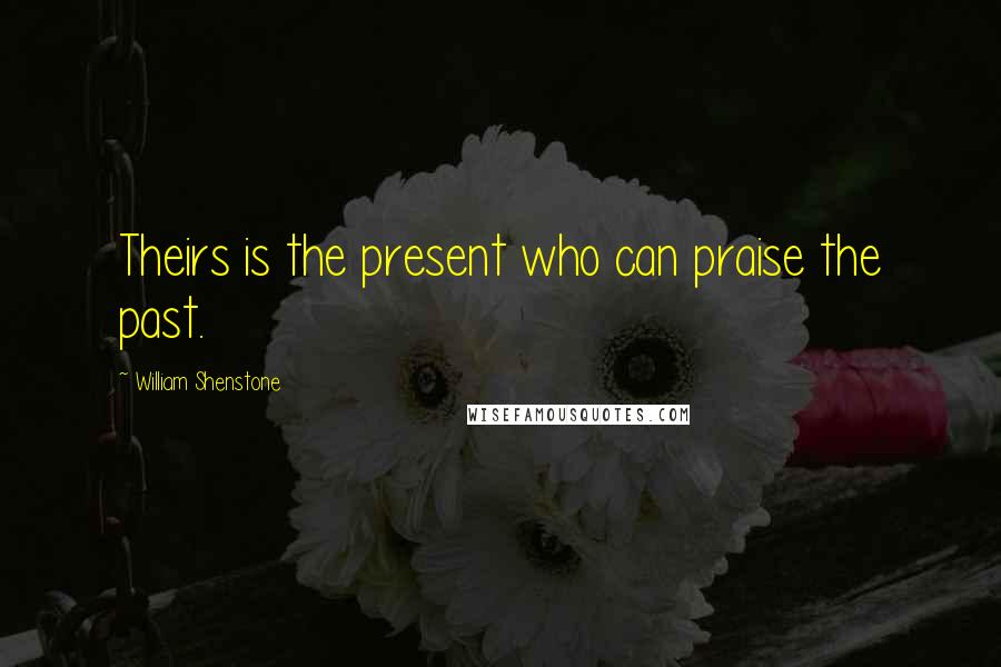 William Shenstone Quotes: Theirs is the present who can praise the past.