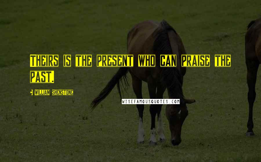 William Shenstone Quotes: Theirs is the present who can praise the past.