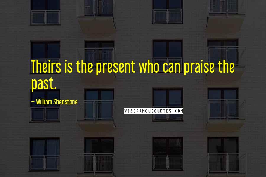 William Shenstone Quotes: Theirs is the present who can praise the past.