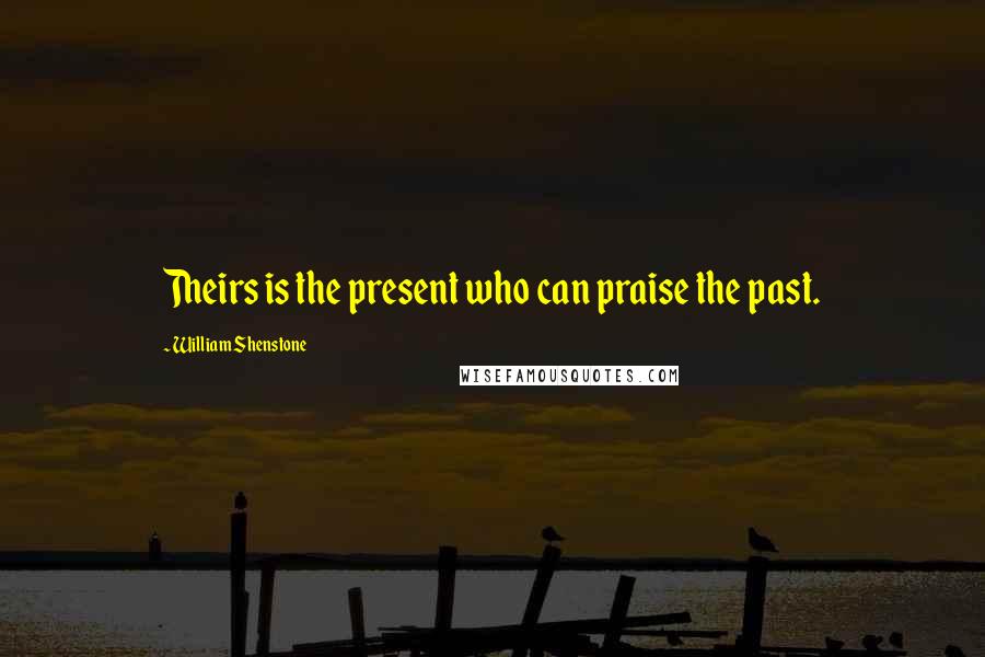 William Shenstone Quotes: Theirs is the present who can praise the past.