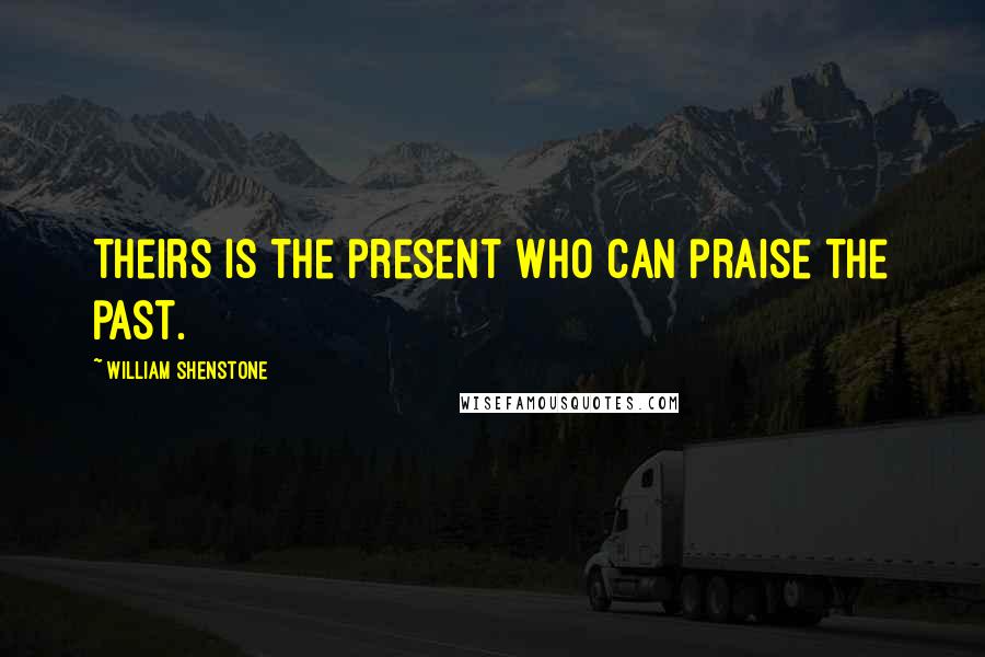 William Shenstone Quotes: Theirs is the present who can praise the past.