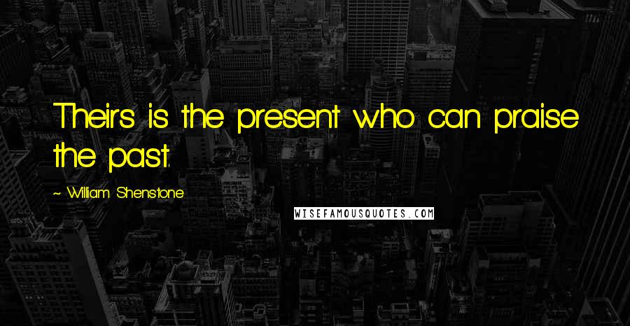 William Shenstone Quotes: Theirs is the present who can praise the past.