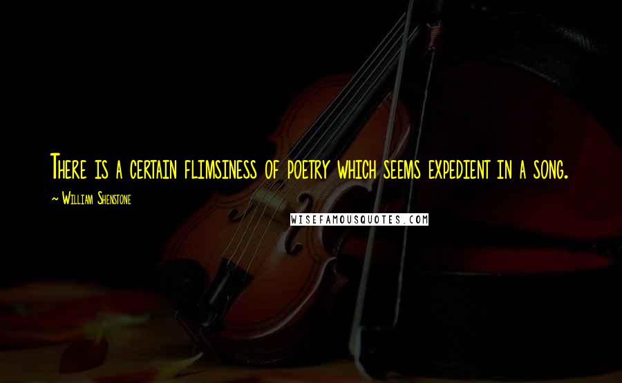 William Shenstone Quotes: There is a certain flimsiness of poetry which seems expedient in a song.