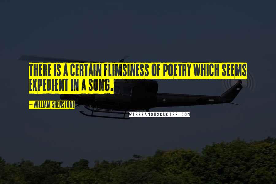 William Shenstone Quotes: There is a certain flimsiness of poetry which seems expedient in a song.