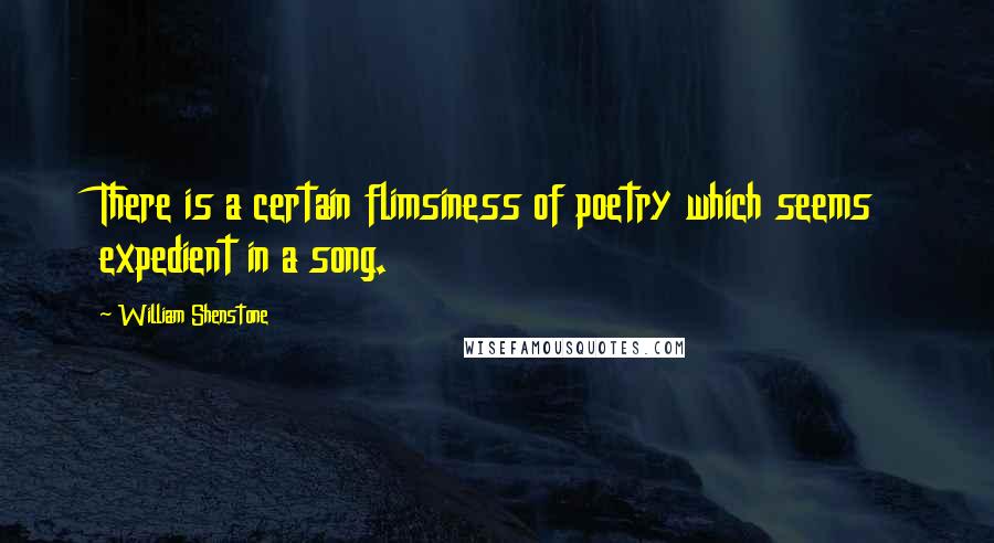 William Shenstone Quotes: There is a certain flimsiness of poetry which seems expedient in a song.