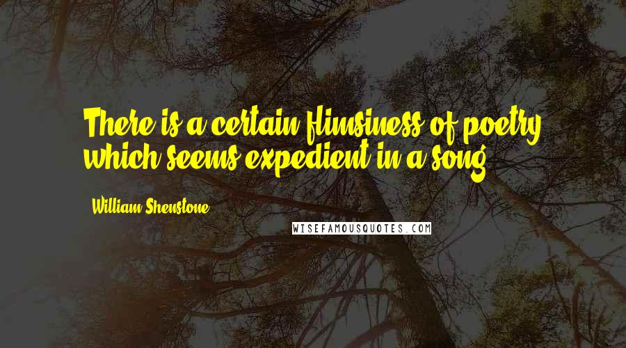 William Shenstone Quotes: There is a certain flimsiness of poetry which seems expedient in a song.