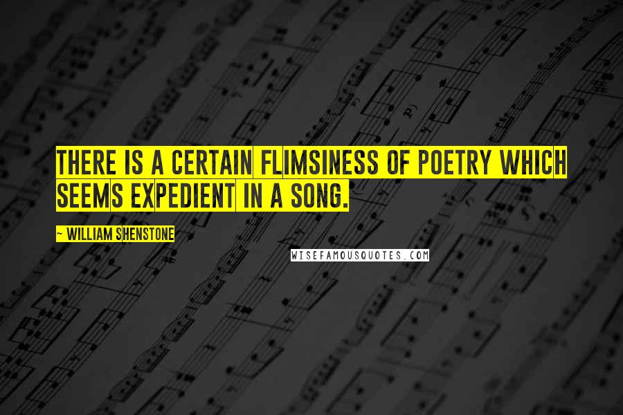 William Shenstone Quotes: There is a certain flimsiness of poetry which seems expedient in a song.