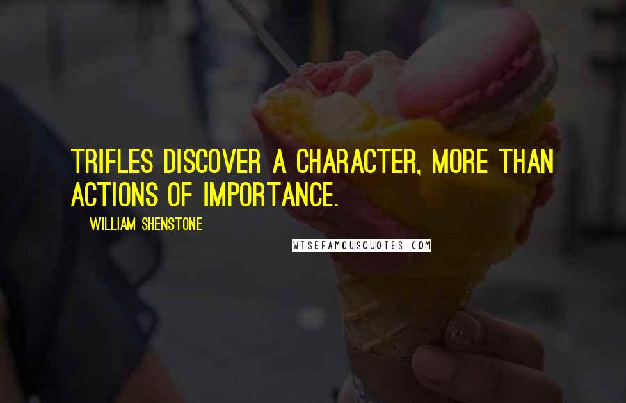 William Shenstone Quotes: Trifles discover a character, more than actions of importance.