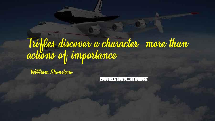 William Shenstone Quotes: Trifles discover a character, more than actions of importance.