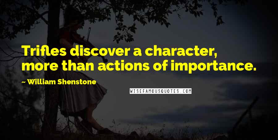 William Shenstone Quotes: Trifles discover a character, more than actions of importance.