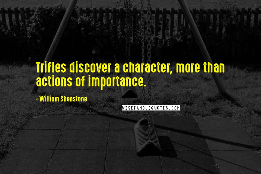 William Shenstone Quotes: Trifles discover a character, more than actions of importance.