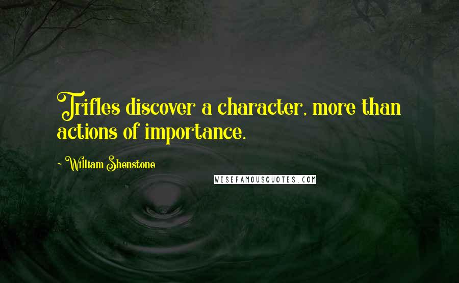 William Shenstone Quotes: Trifles discover a character, more than actions of importance.