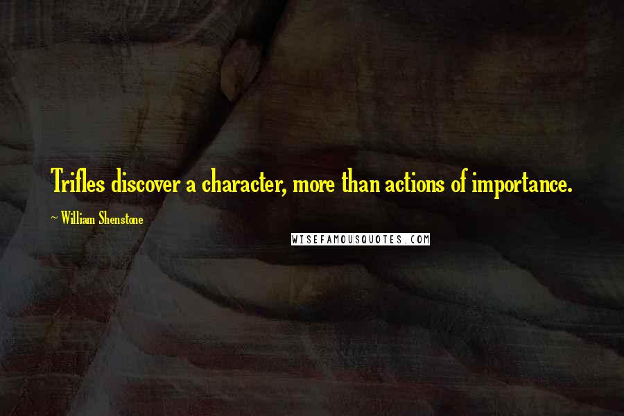 William Shenstone Quotes: Trifles discover a character, more than actions of importance.