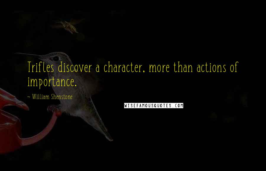 William Shenstone Quotes: Trifles discover a character, more than actions of importance.