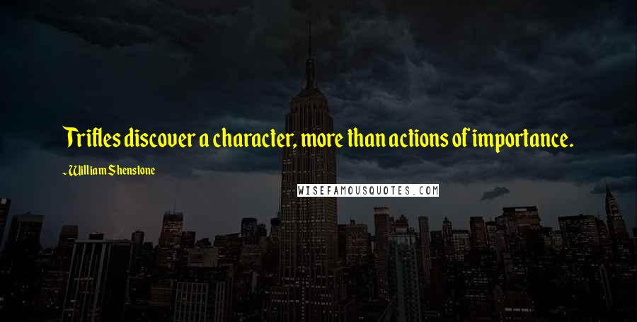 William Shenstone Quotes: Trifles discover a character, more than actions of importance.