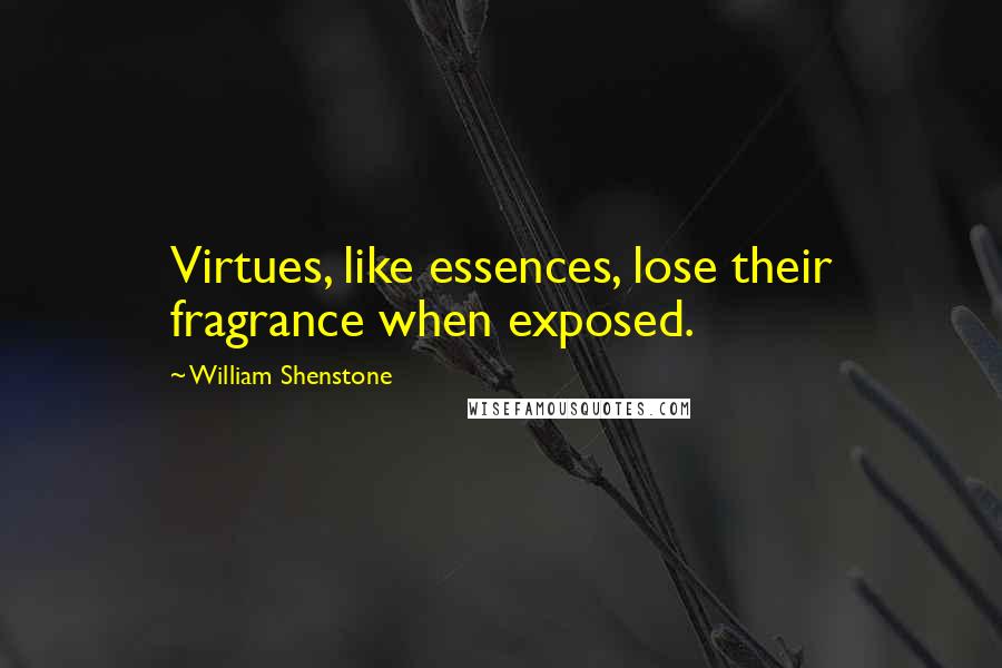 William Shenstone Quotes: Virtues, like essences, lose their fragrance when exposed.