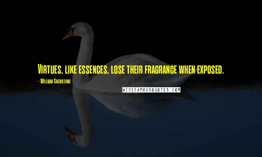 William Shenstone Quotes: Virtues, like essences, lose their fragrance when exposed.