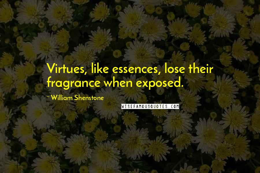 William Shenstone Quotes: Virtues, like essences, lose their fragrance when exposed.