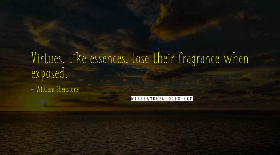 William Shenstone Quotes: Virtues, like essences, lose their fragrance when exposed.